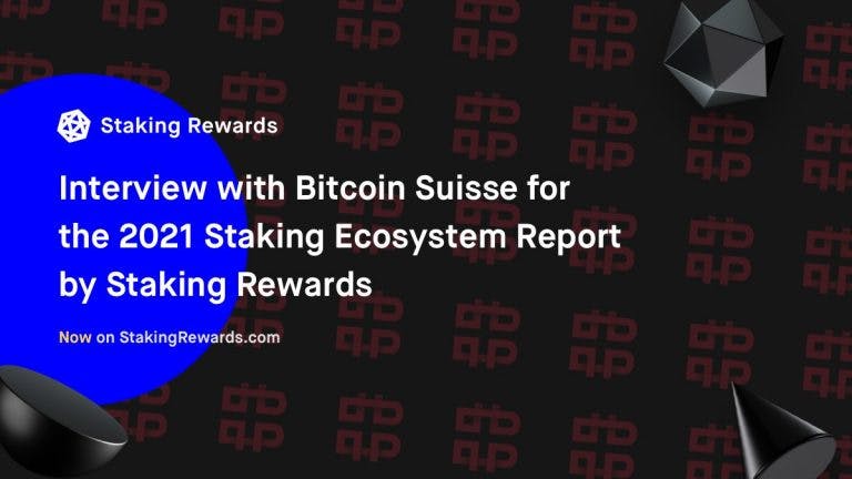 Interview with Bitcoin Suisse for the 2021 Staking Ecosytem Report